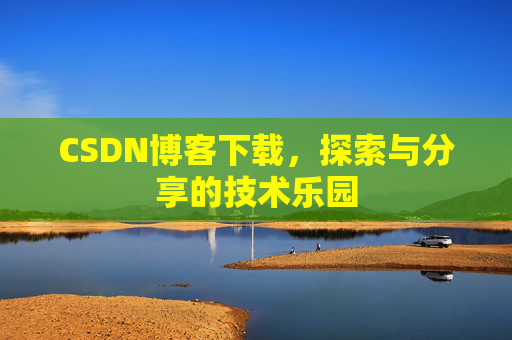 CSDN博客下载，探索与分享的技术乐园